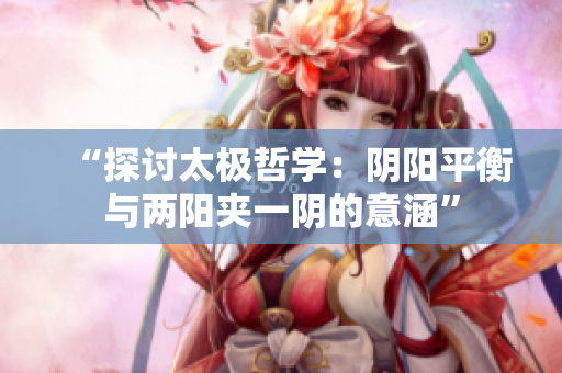 “探討太極哲學(xué)：陰陽平衡與兩陽夾一陰的意涵”