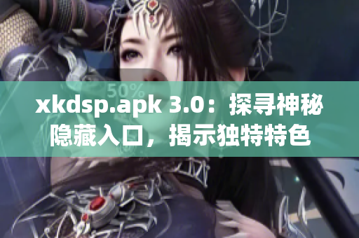 xkdsp.apk 3.0：探尋神秘隱藏入口，揭示獨(dú)特特色