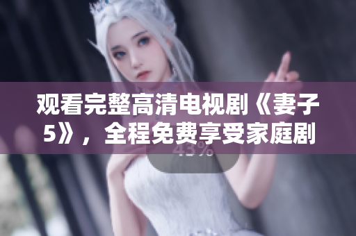 觀看完整高清電視劇《妻子5》，全程免費(fèi)享受家庭劇情