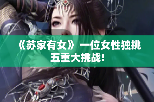 《蘇家有女》 一位女性獨(dú)挑五重大挑戰(zhàn)!
