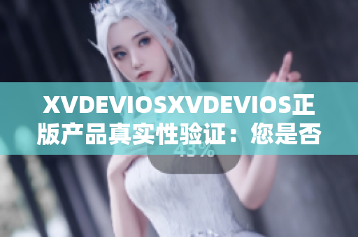 XVDEVIOSXVDEVIOS正版產品真實性驗證：您是否擁有正品？