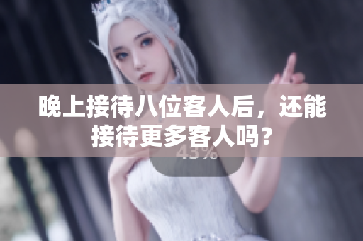 晚上接待八位客人后，還能接待更多客人嗎？