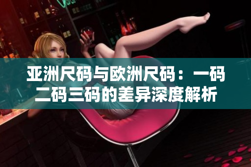 亞洲尺碼與歐洲尺碼：一碼二碼三碼的差異深度解析