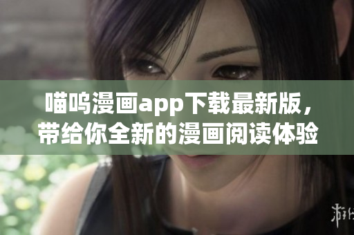喵嗚漫畫app下載最新版，帶給你全新的漫畫閱讀體驗