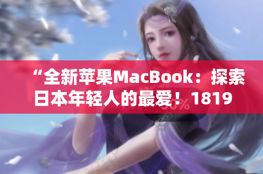 “全新蘋果MacBook：探索日本年輕人的最愛！1819歲獨家解讀”