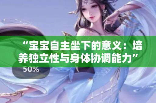 “寶寶自主坐下的意義：培養(yǎng)獨(dú)立性與身體協(xié)調(diào)能力”