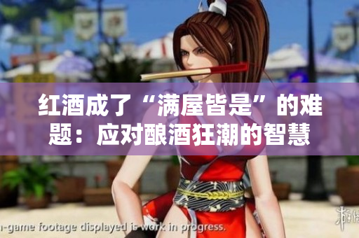 紅酒成了“滿屋皆是”的難題：應(yīng)對(duì)釀酒狂潮的智慧