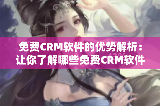 免費CRM軟件的優(yōu)勢解析：讓你了解哪些免費CRM軟件適合你