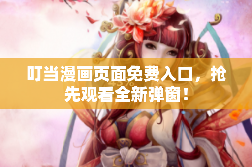 叮當漫畫頁面免費入口，搶先觀看全新彈窗！