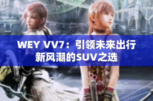 WEY VV7：引領未來出行新風潮的SUV之選