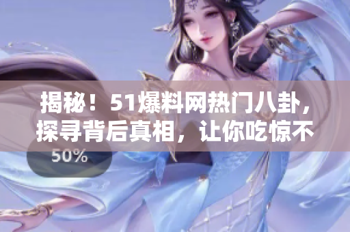 揭秘！51爆料網(wǎng)熱門八卦，探尋背后真相，讓你吃驚不已！