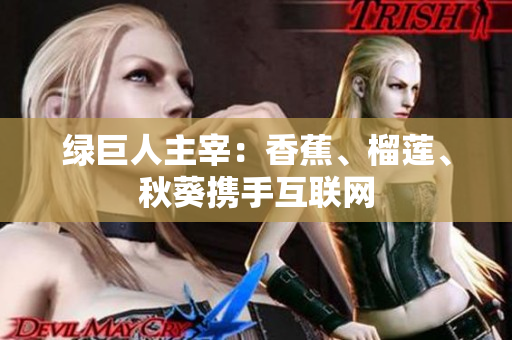 綠巨人主宰：香蕉、榴蓮、秋葵攜手互聯(lián)網(wǎng)