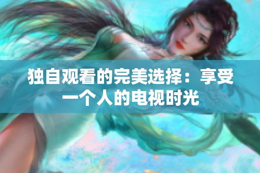 獨自觀看的完美選擇：享受一個人的電視時光