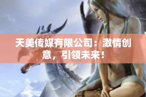 天美傳媒有限公司：激情創(chuàng)意，引領未來！