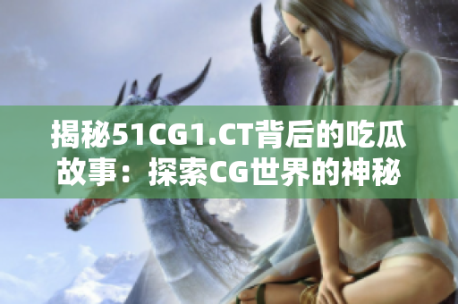 揭秘51CG1.CT背后的吃瓜故事：探索CG世界的神秘密碼
