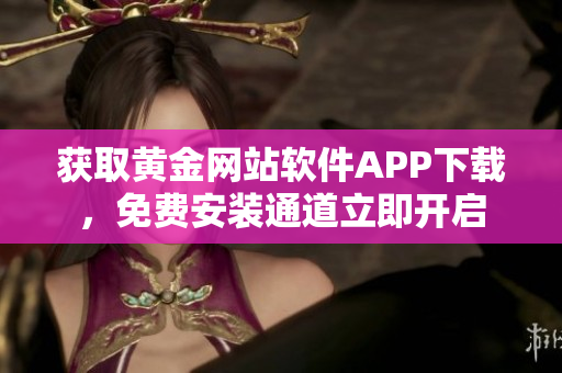 獲取黃金網(wǎng)站軟件APP下載，免費(fèi)安裝通道立即開啟