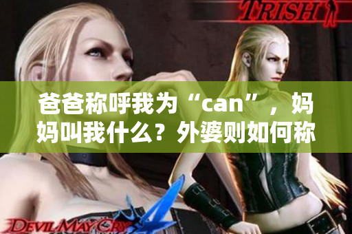 爸爸稱呼我為“can”，媽媽叫我什么？外婆則如何稱呼我？
