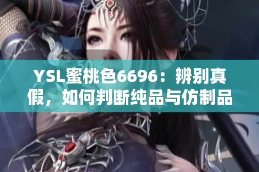 YSL蜜桃色6696：辨別真假，如何判斷純品與仿制品
