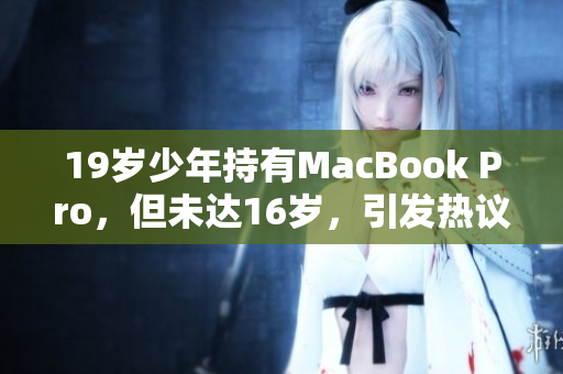 19歲少年持有MacBook Pro，但未達(dá)16歲，引發(fā)熱議