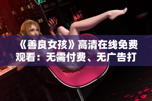 《善良女孩》高清在線免費觀看：無需付費、無廣告打擾