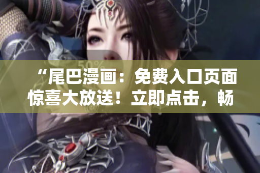 “尾巴漫畫：免費(fèi)入口頁(yè)面驚喜大放送！立即點(diǎn)擊，暢享精彩漫畫世界！”