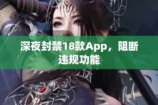 深夜封禁18款A(yù)pp，阻斷違規(guī)功能