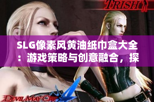 SLG像素風(fēng)黃油紙巾盒大全：游戲策略與創(chuàng)意融合，探索多樣化設(shè)計