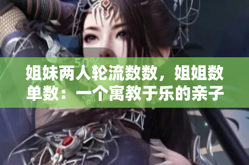 姐妹兩人輪流數(shù)數(shù)，姐姐數(shù)單數(shù)：一個(gè)寓教于樂的親子游戲