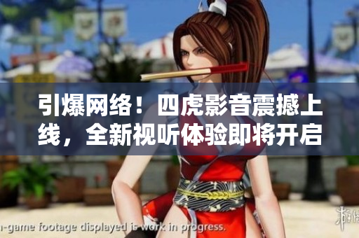 引爆網(wǎng)絡(luò)！四虎影音震撼上線，全新視聽體驗(yàn)即將開啟！
