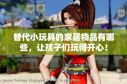 替代小玩具的家居物品有哪些，讓孩子們玩得開心！