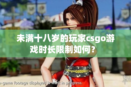 未滿十八歲的玩家csgo游戲時長限制如何？ 