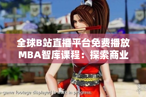 全球B站直播平臺免費播放MBA智庫課程：探索商業(yè)智慧的門戶