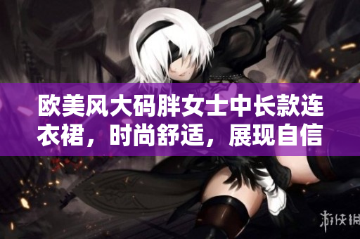 歐美風大碼胖女士中長款連衣裙，時尚舒適，展現(xiàn)自信曲線