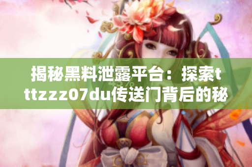 揭秘黑料泄露平臺：探索tttzzz07du傳送門背后的秘密