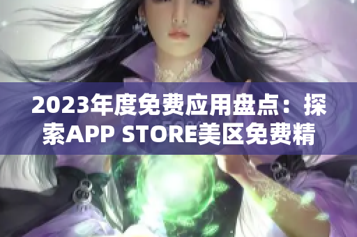 2023年度免費應(yīng)用盤點：探索APP STORE美區(qū)免費精選