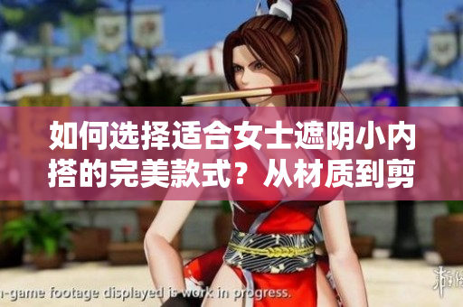 如何選擇適合女士遮陰小內(nèi)搭的完美款式？從材質(zhì)到剪裁，全方位指南讓你輕松選購。