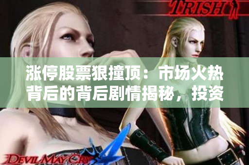 漲停股票狠撞頂：市場火熱背后的背后劇情揭秘，投資者密切關(guān)注的焦點