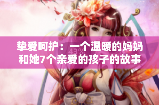 摯愛呵護(hù)：一個(gè)溫暖的媽媽和她7個(gè)親愛的孩子的故事