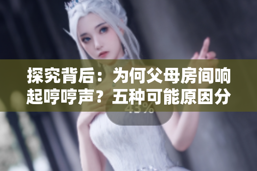 探究背后：為何父母房間響起哼哼聲？五種可能原因分析揭秘