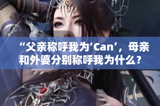 “父親稱呼我為‘Can’，母親和外婆分別稱呼我為什么？”