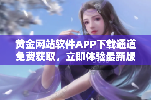 黃金網(wǎng)站軟件APP下載通道免費(fèi)獲取，立即體驗(yàn)最新版本