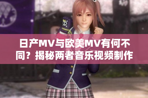 日產MV與歐美MV有何不同？揭秘兩者音樂視頻制作的獨特風格