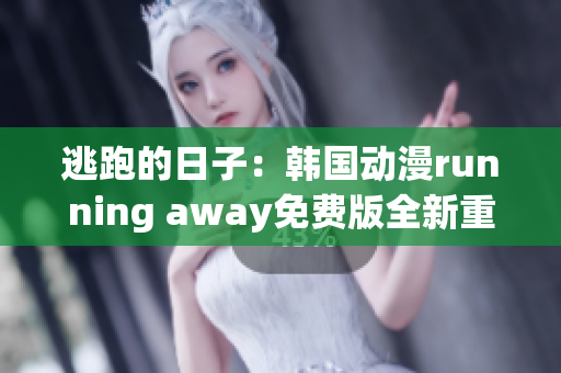 逃跑的日子：韓國動漫running away免費版全新重制