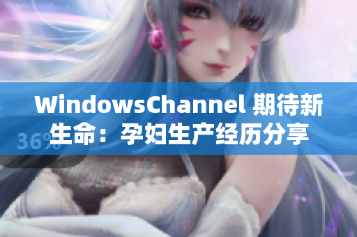WindowsChannel 期待新生命：孕婦生產經歷分享