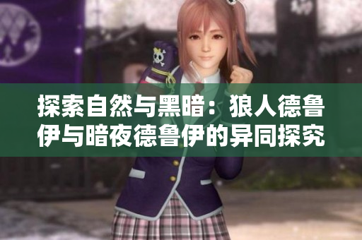 探索自然與黑暗：狼人德魯伊與暗夜德魯伊的異同探究