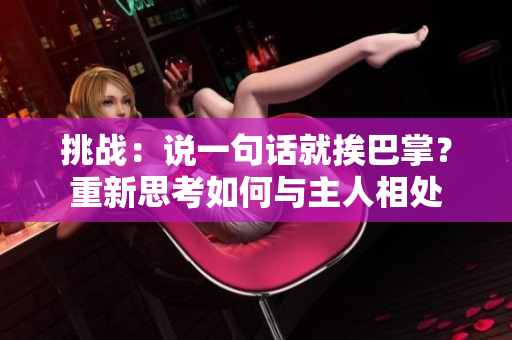 挑戰(zhàn)：說一句話就挨巴掌？重新思考如何與主人相處