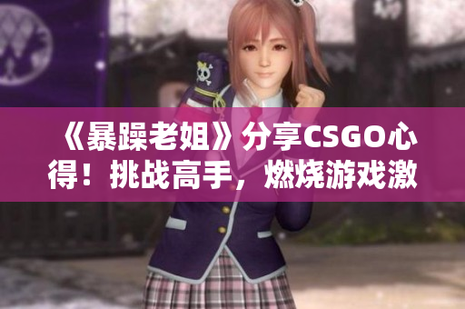 《暴躁老姐》分享CSGO心得！挑戰(zhàn)高手，燃燒游戲激情！