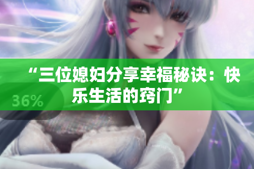 “三位媳婦分享幸福秘訣：快樂生活的竅門”