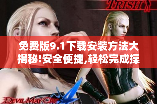 免費版9.1下載安裝方法大揭秘!安全便捷,輕松完成操作!