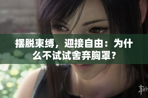 擺脫束縛，迎接自由：為什么不試試舍棄胸罩？
